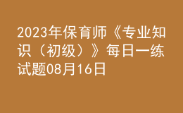 2023年保育师《专业知识（初级）》每日一练试题08月16日