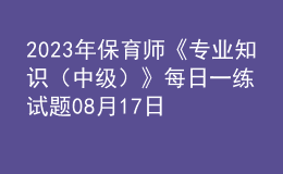 2023年保育师《专业知识（中级）》每日一练试题08月17日