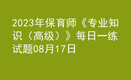 2023年保育师《专业知识（高级）》每日一练试题08月17日