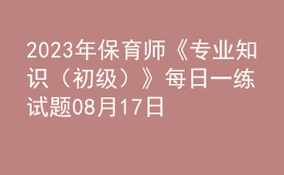 2023年保育师《专业知识（初级）》每日一练试题08月17日