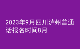 2023年9月四川泸州普通话报名时间8月21日起 考试时间9月15日起