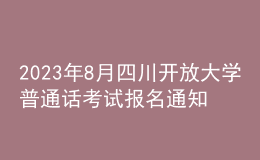 2023年8月四川开放大学普通话考试报名通知