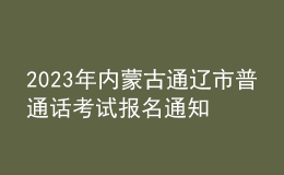 2023年内蒙古通辽市普通话考试报名通知[考试时间8月18日]