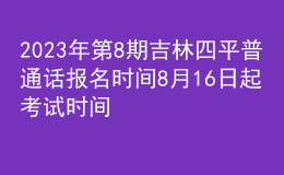 2023年第8期吉林四平普通话报名时间8月16日起 考试时间8月20日