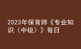 2023年保育师《专业知识（中级）》每日一练试题08月19日