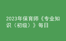 2023年保育师《专业知识（初级）》每日一练试题08月19日