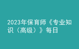 2023年保育师《专业知识（高级）》每日一练试题08月20日