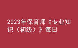 2023年保育师《专业知识（初级）》每日一练试题08月20日