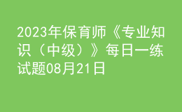 2023年保育师《专业知识（中级）》每日一练试题08月21日