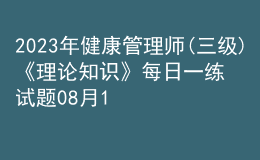 2023年健康管理师(三级)《理论知识》每日一练试题08月17日