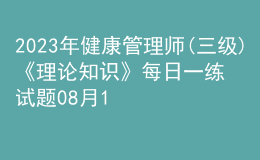 2023年健康管理师(三级)《理论知识》每日一练试题08月18日