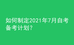 如何制定2021年7月自考备考计划？