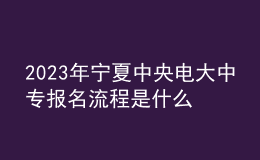 2023年宁夏中央电大中专报名流程是什么？