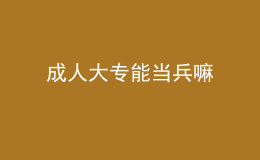 成人大专能当兵嘛