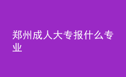 郑州成人大专报什么专业