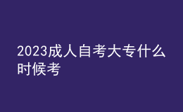 2023成人自考大专什么时候考 