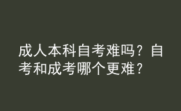 成人本科自考难吗？自考和成考哪个更难？ 