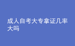 成人自考大专拿证几率大吗 