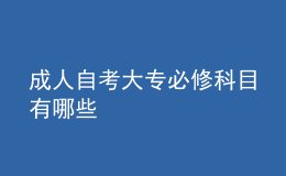 成人自考大专必修科目有哪些 