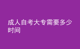 成人自考大专需要多少时间 