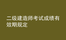二级建造师考试成绩有效期规定