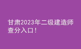 甘肃2023年二级建造师查分入口！