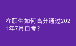 在职生如何高分通过2021年7月自考？