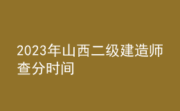 2023年山西二级建造师查分时间