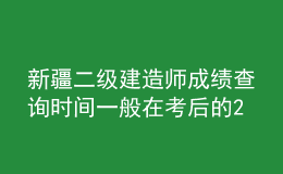 新疆二级建造师成绩查询时间一般在考后的2-3个月左右