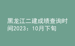 黑龙江二建成绩查询时间2023：10月下旬