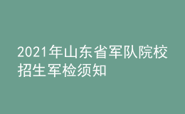 2021年山东省军队院校招生军检须知