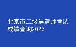 北京市二级建造师考试成绩查询2023