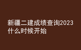 新疆二建成绩查询2023什么时候开始