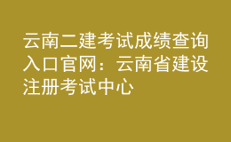 云南二建考试成绩查询入口官网：云南省建设注册考试中心