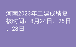 河南2023年二建成绩复核时间：8月24日、25日、28日