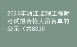 2023年浙江监理工程师考试拟合格人员名单的公示（共8030人）