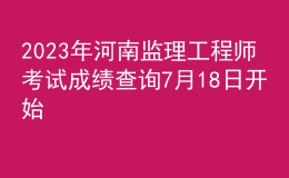 2023年河南监理工程师考试成绩查询7月18日开始