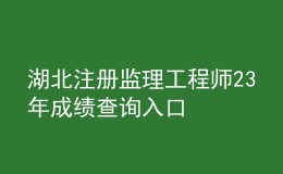 湖北注册监理工程师23年成绩查询入口