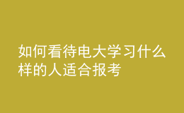 如何看待电大学习什么样的人适合报考