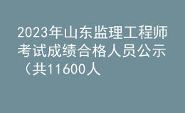 2023年山东监理工程师考试成绩合格人员公示（共11600人）