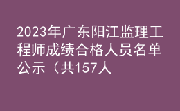 2023年广东阳江监理工程师成绩合格人员名单公示（共157人）
