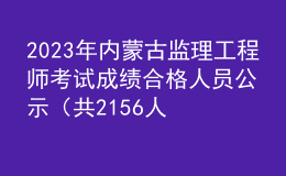 2023年内蒙古监理工程师考试成绩合格人员公示（共2156人）