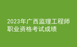 2023年广西监理工程师职业资格考试成绩合格人员公示（共3621人）