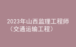 2023年山西监理工程师（交通运输工程）成绩合格人员公示（共389人）