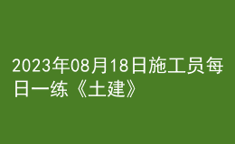 2023年08月18日施工员每日一练《土建》