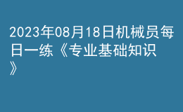 2023年08月18日机械员每日一练《专业基础知识》