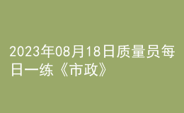 2023年08月18日质量员每日一练《市政》