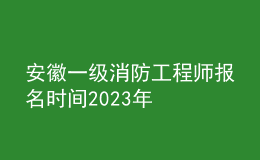 安徽一级消防工程师报名时间2023年