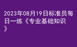 2023年08月19日标准员每日一练《专业基础知识》