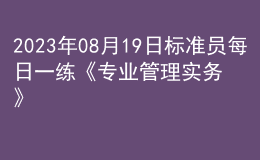 2023年08月19日标准员每日一练《专业管理实务》